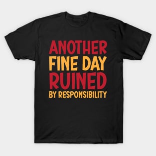 Another Fine Day Ruined By Responsibility T-Shirt